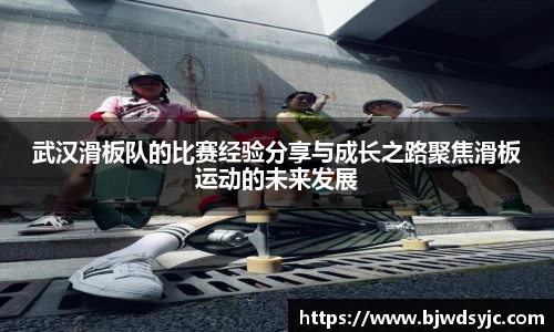 武漢滑板隊的比賽經驗分享與成長之路聚焦滑板運動的未來發展